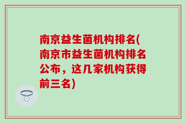 南京益生菌机构排名(南京市益生菌机构排名公布，这几家机构获得前三名)