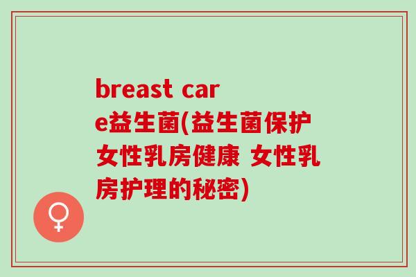 breast care益生菌(益生菌保护女性乳房健康 女性乳房护理的秘密)