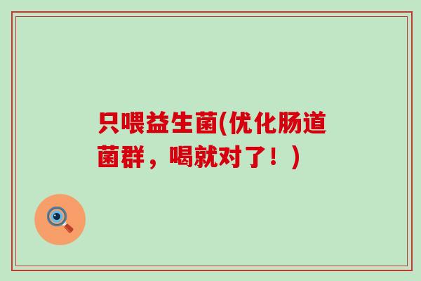 只喂益生菌(优化肠道菌群，喝就对了！)