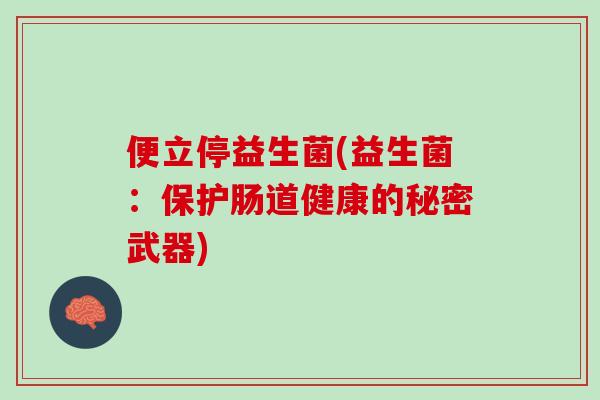 便立停益生菌(益生菌：保护肠道健康的秘密武器)