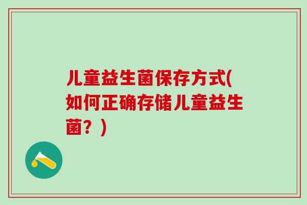 儿童益生菌保存方式(如何正确存储儿童益生菌？)