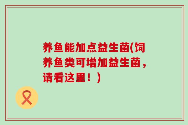 养鱼能加点益生菌(饲养鱼类可增加益生菌，请看这里！)