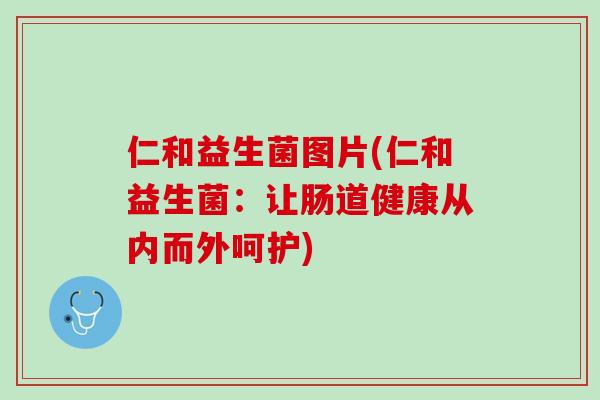 仁和益生菌图片(仁和益生菌：让肠道健康从内而外呵护)