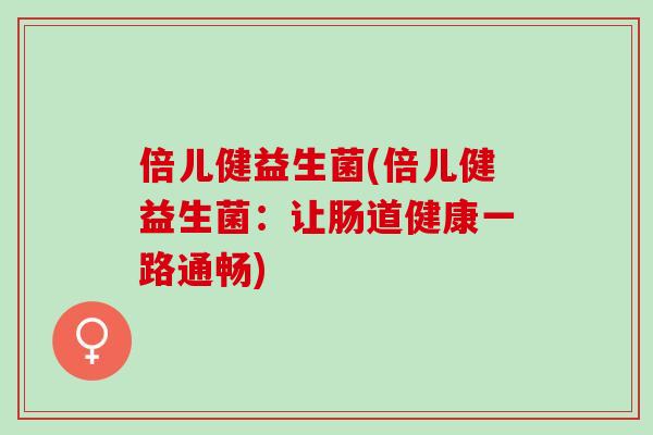 倍儿健益生菌(倍儿健益生菌：让肠道健康一路通畅)
