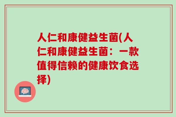 人仁和康健益生菌(人仁和康健益生菌：一款值得信赖的健康饮食选择)