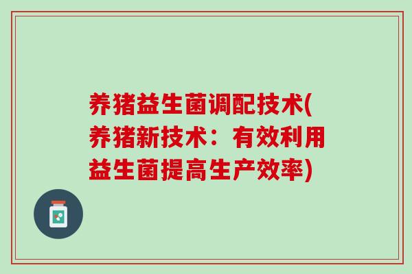 养猪益生菌调配技术(养猪新技术：有效利用益生菌提高生产效率)