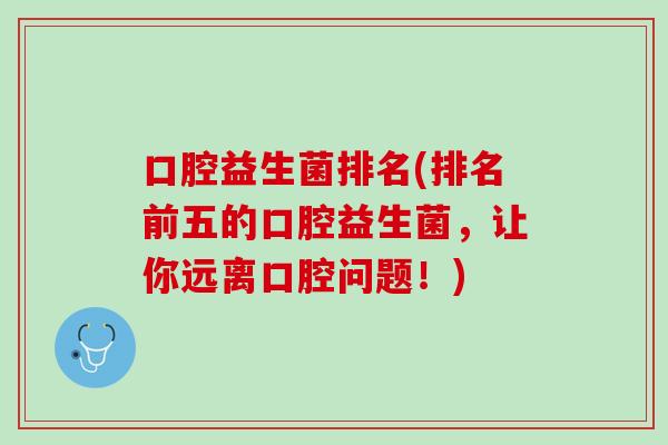 口腔益生菌排名(排名前五的口腔益生菌，让你远离口腔问题！)