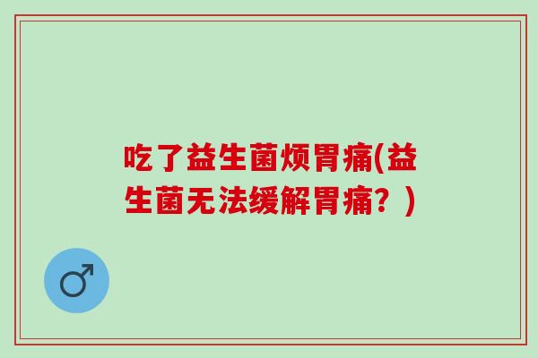 吃了益生菌烦胃痛(益生菌无法缓解胃痛？)