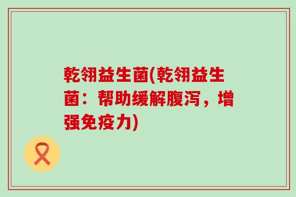 乾翎益生菌(乾翎益生菌：帮助缓解腹泻，增强免疫力)