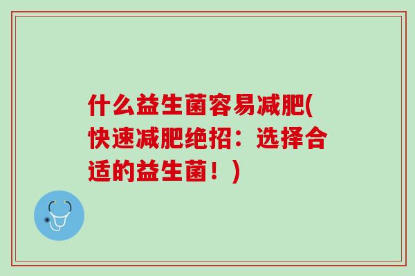 什么益生菌容易减肥(快速减肥绝招：选择合适的益生菌！)