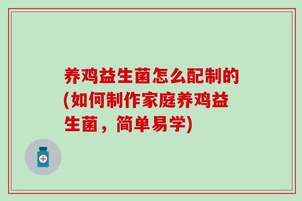 养鸡益生菌怎么配制的(如何制作家庭养鸡益生菌，简单易学)