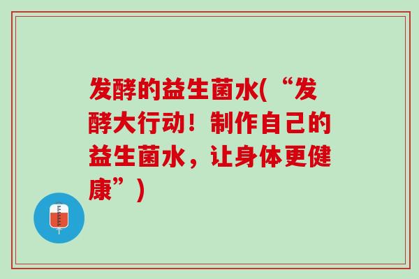 发酵的益生菌水(“发酵大行动！制作自己的益生菌水，让身体更健康”)