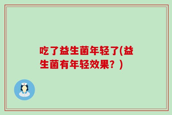 吃了益生菌年轻了(益生菌有年轻效果？)