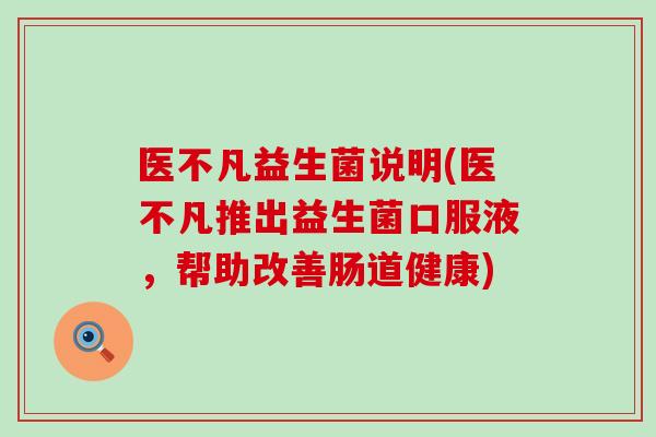 医不凡益生菌说明(医不凡推出益生菌口服液，帮助改善肠道健康)