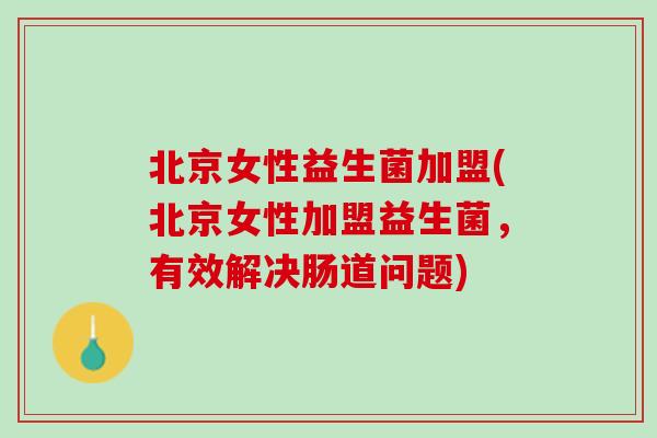 北京女性益生菌加盟(北京女性加盟益生菌，有效解决肠道问题)