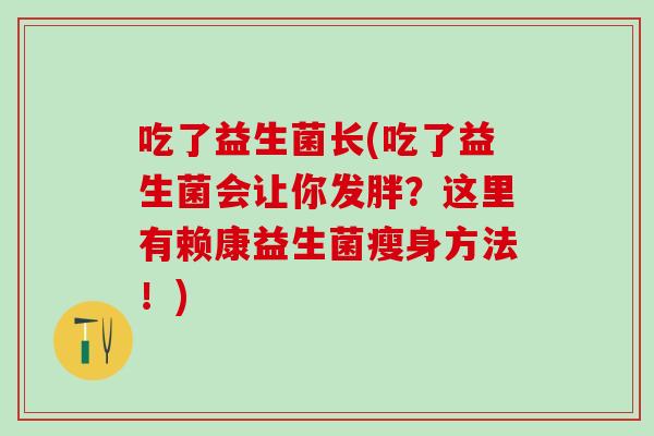吃了益生菌长(吃了益生菌会让你发胖？这里有赖康益生菌瘦身方法！)