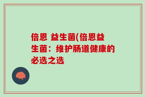 倍恩 益生菌(倍恩益生菌：维护肠道健康的必选之选