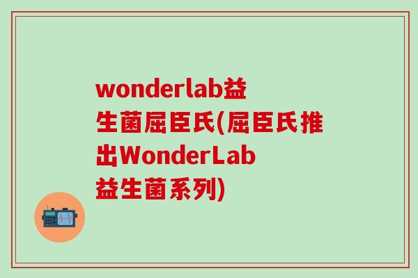 wonderlab益生菌屈臣氏(屈臣氏推出WonderLab益生菌系列)