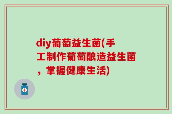 diy葡萄益生菌(手工制作葡萄酿造益生菌，掌握健康生活)