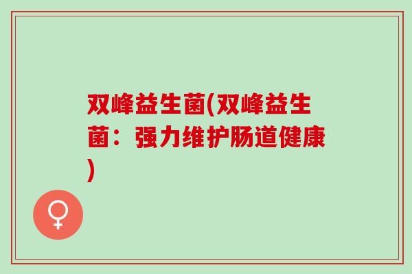 双峰益生菌(双峰益生菌：强力维护肠道健康)