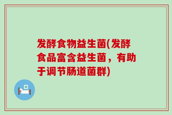 发酵食物益生菌(发酵食品富含益生菌，有助于调节肠道菌群)