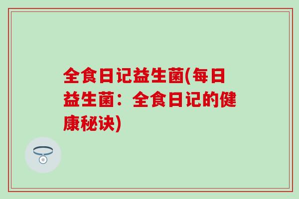 全食日记益生菌(每日益生菌：全食日记的健康秘诀)