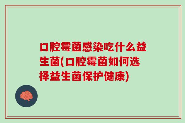口腔霉菌感染吃什么益生菌(口腔霉菌如何选择益生菌保护健康)