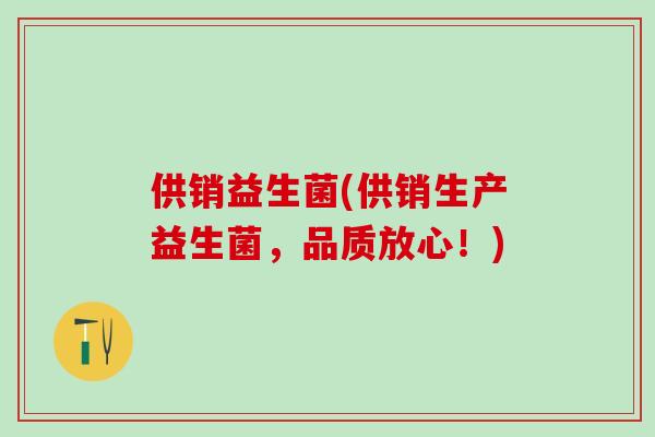 供销益生菌(供销生产益生菌，品质放心！)