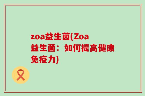 zoa益生菌(Zoa益生菌：如何提高健康免疫力)