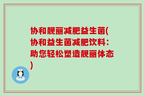 协和靓丽减肥益生菌(协和益生菌减肥饮料：助您轻松塑造靓丽体态)