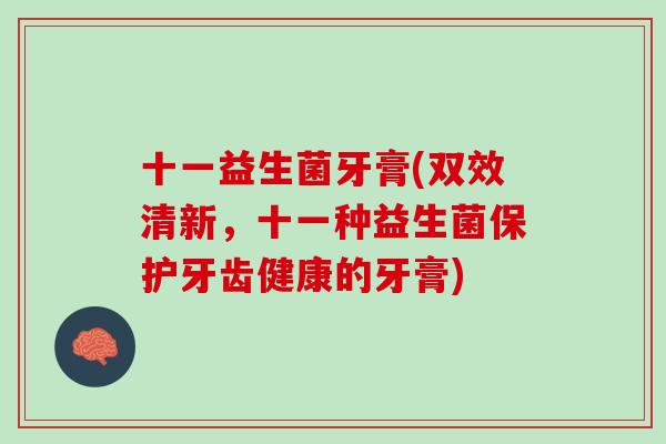 十一益生菌牙膏(双效清新，十一种益生菌保护牙齿健康的牙膏)