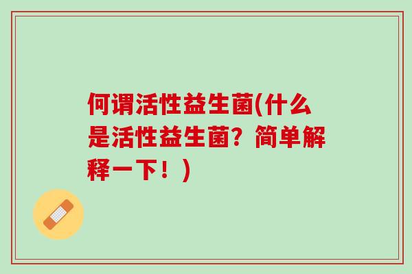 何谓活性益生菌(什么是活性益生菌？简单解释一下！)