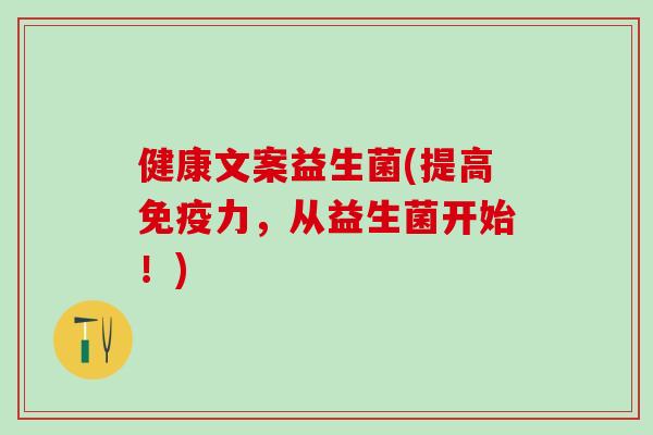 健康文案益生菌(提高免疫力，从益生菌开始！)
