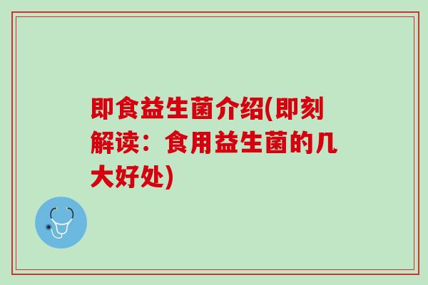 即食益生菌介绍(即刻解读：食用益生菌的几大好处)