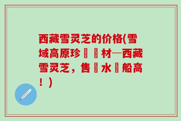 西藏雪灵芝的价格(雪域高原珍貴藥材─西藏雪灵芝，售價水漲船高！)