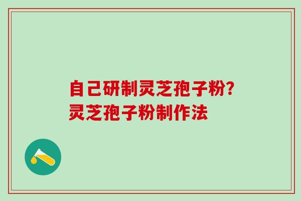 自己研制灵芝孢子粉？灵芝孢子粉制作法