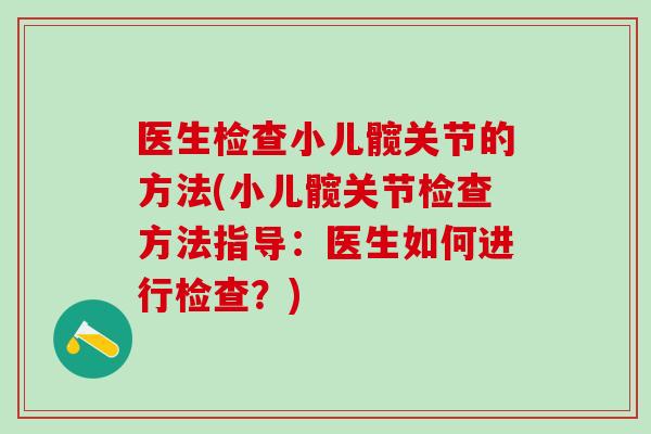 医生检查小儿髋关节的方法(小儿髋关节检查方法指导：医生如何进行检查？)