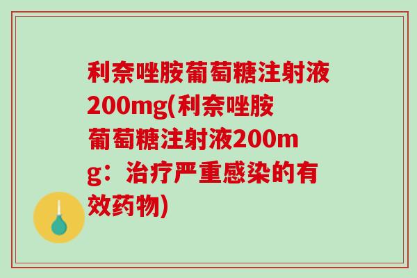 利奈唑胺葡萄糖注射液200mg(利奈唑胺葡萄糖注射液200mg：治疗严重感染的有效药物)
