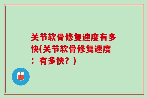 关节软骨修复速度有多快(关节软骨修复速度：有多快？)