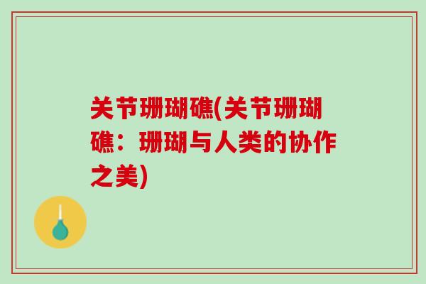 关节珊瑚礁(关节珊瑚礁：珊瑚与人类的协作之美)