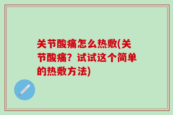 关节酸痛怎么热敷(关节酸痛？试试这个简单的热敷方法)