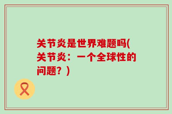 关节炎是世界难题吗(关节炎：一个全球性的问题？)