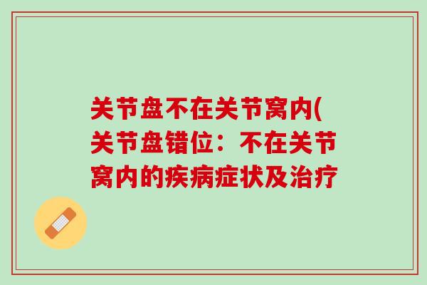 关节盘不在关节窝内(关节盘错位：不在关节窝内的疾病症状及治疗