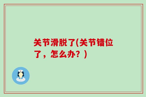 关节滑脱了(关节错位了，怎么办？)