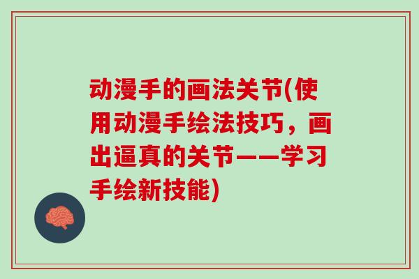 动漫手的画法关节(使用动漫手绘法技巧，画出逼真的关节——学习手绘新技能)