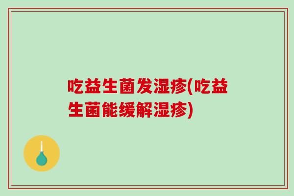 吃益生菌发湿疹(吃益生菌能缓解湿疹)