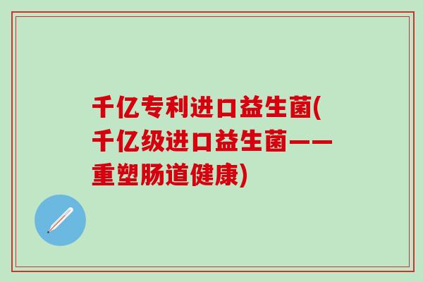 千亿专利进口益生菌(千亿级进口益生菌——重塑肠道健康)