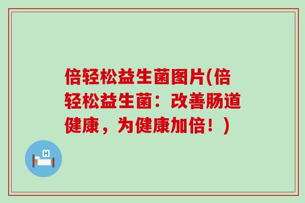 倍轻松益生菌图片(倍轻松益生菌：改善肠道健康，为健康加倍！)