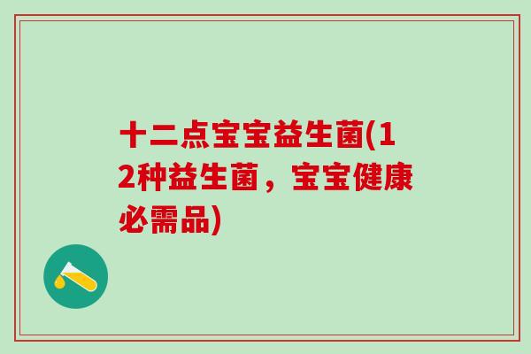 十二点宝宝益生菌(12种益生菌，宝宝健康必需品)