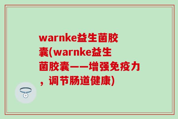 warnke益生菌胶囊(warnke益生菌胶囊——增强力,调节肠道健康) warnke益生菌胶囊(warnke益生菌胶囊——增强力,调节肠道健康)